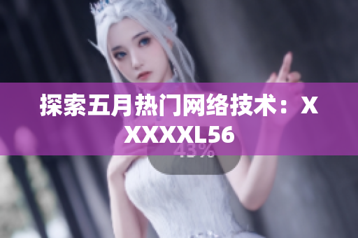 探索五月热门网络技术：XXXXXL56