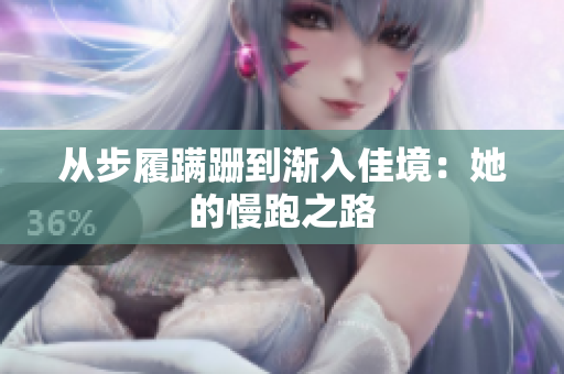 从步履蹒跚到渐入佳境：她的慢跑之路