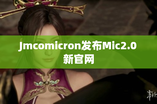 Jmcomicron发布Mic2.0新官网