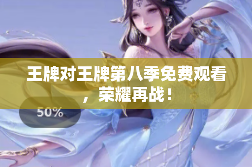 王牌对王牌第八季免费观看，荣耀再战！