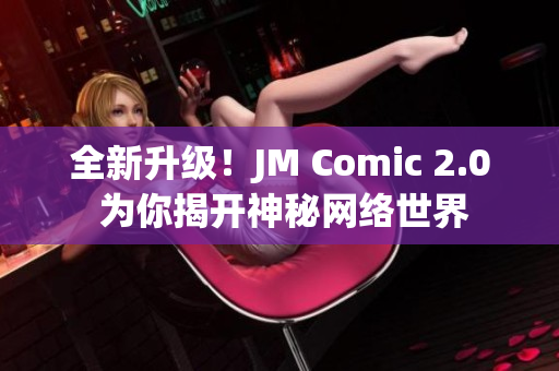 全新升级！JM Comic 2.0 为你揭开神秘网络世界