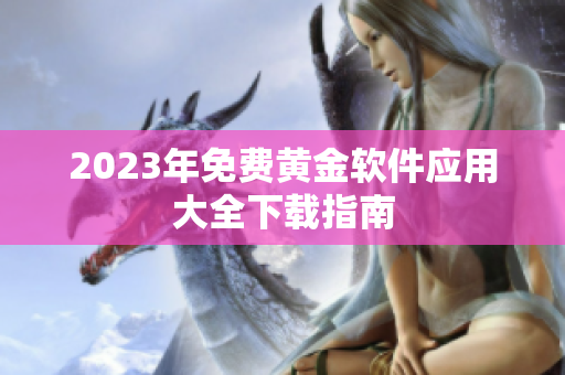 2023年免费黄金软件应用大全下载指南