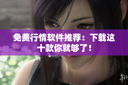 免费行情软件推荐：下载这十款你就够了！