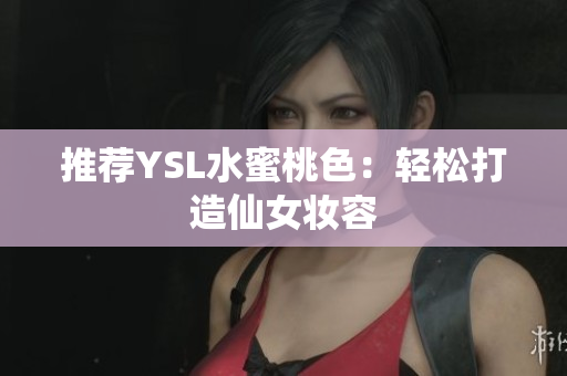 推荐YSL水蜜桃色：轻松打造仙女妆容