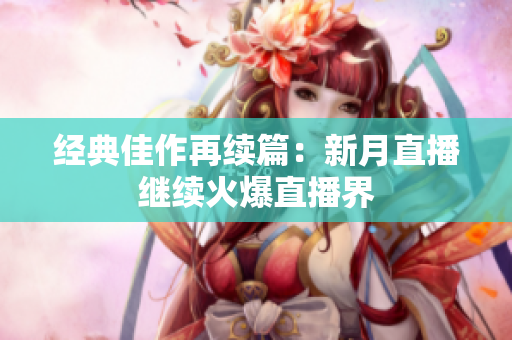 经典佳作再续篇：新月直播继续火爆直播界