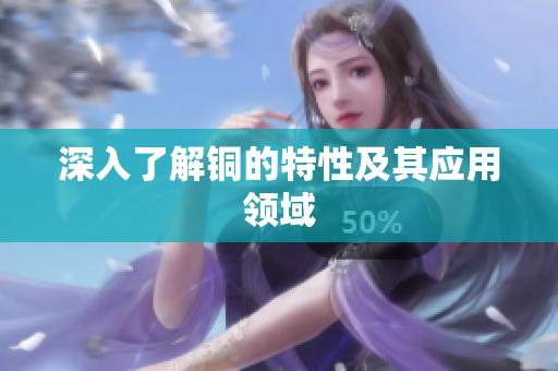 深入了解铜的特性及其应用领域