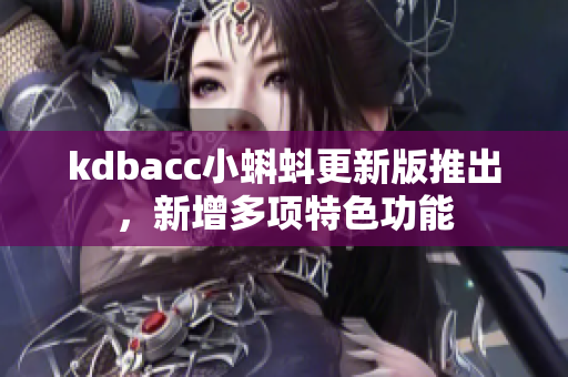 kdbacc小蝌蚪更新版推出，新增多项特色功能