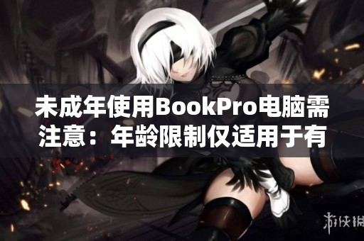 未成年使用BookPro电脑需注意：年龄限制仅适用于有害网站！