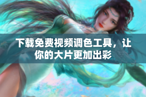 下载免费视频调色工具，让你的大片更加出彩