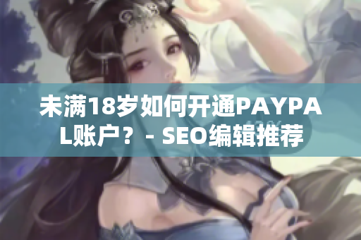 未满18岁如何开通PAYPAL账户？- SEO编辑推荐