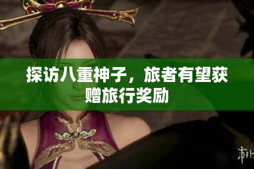 探访八重神子，旅者有望获赠旅行奖励