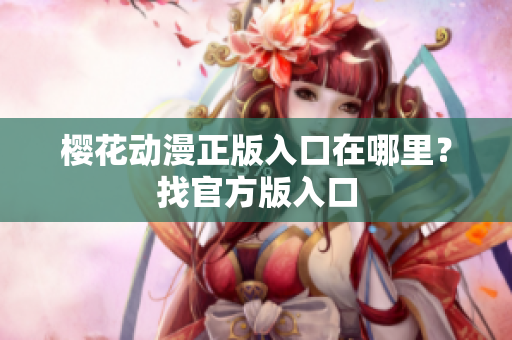 樱花动漫正版入口在哪里？找官方版入口