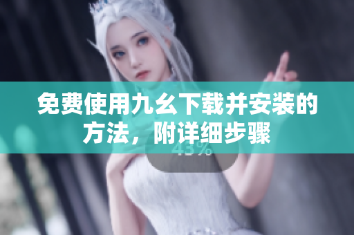 免费使用九幺下载并安装的方法，附详细步骤