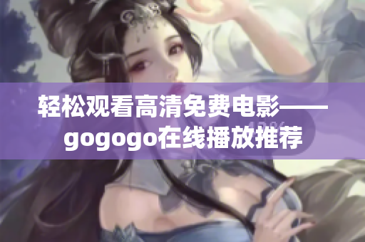 轻松观看高清免费电影——gogogo在线播放推荐