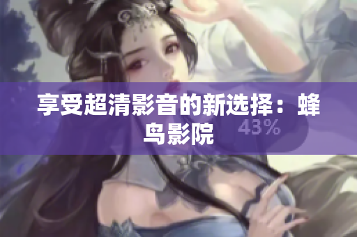 享受超清影音的新选择：蜂鸟影院