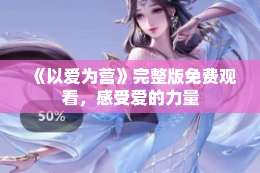 《以爱为营》完整版免费观看，感受爱的力量