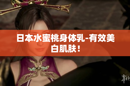 日本水蜜桃身体乳-有效美白肌肤！