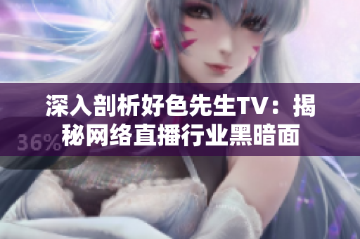 深入剖析好色先生TV：揭秘网络直播行业黑暗面