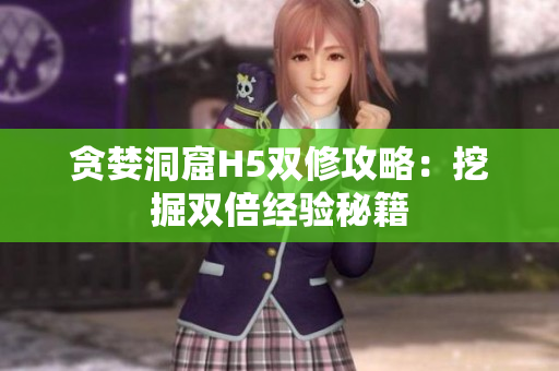 贪婪洞窟H5双修攻略：挖掘双倍经验秘籍