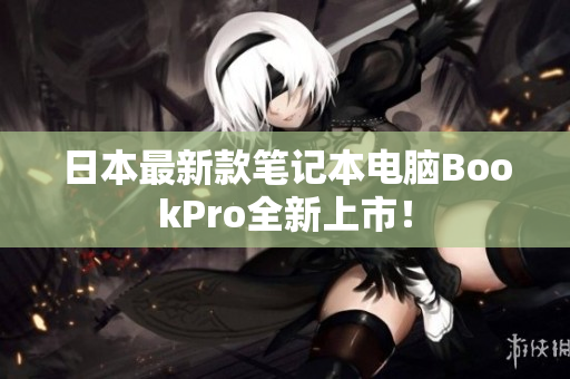 日本最新款笔记本电脑BookPro全新上市！