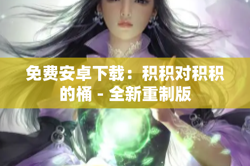 免费安卓下载：积积对积积的桶 - 全新重制版