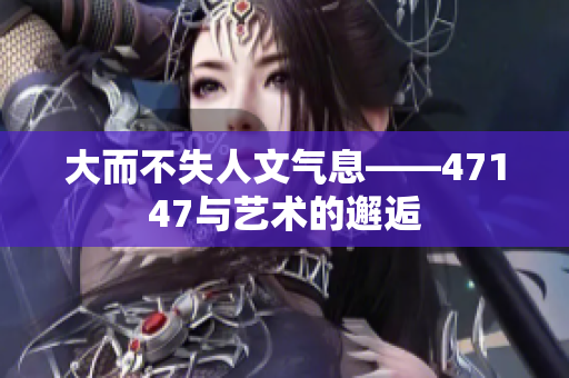 大而不失人文气息——47147与艺术的邂逅