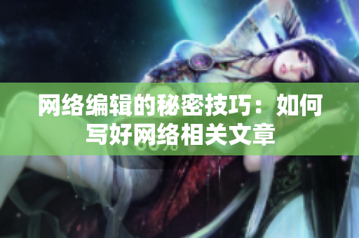 网络编辑的秘密技巧：如何写好网络相关文章