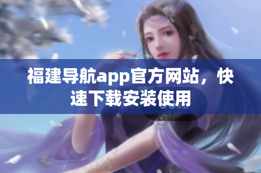 福建导航app官方网站，快速下载安装使用