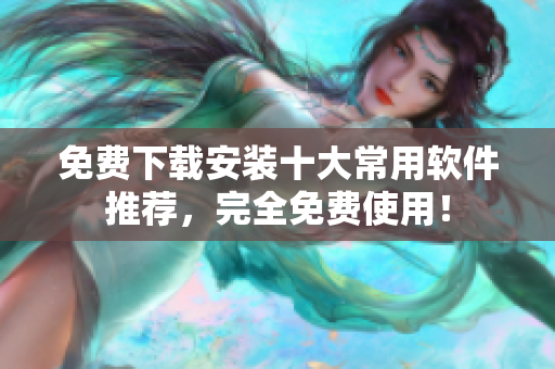 免费下载安装十大常用软件推荐，完全免费使用！