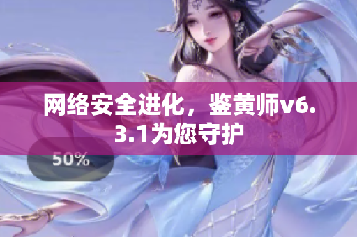 网络安全进化，鉴黄师v6.3.1为您守护