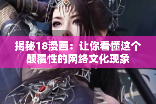 揭秘18漫画：让你看懂这个颠覆性的网络文化现象