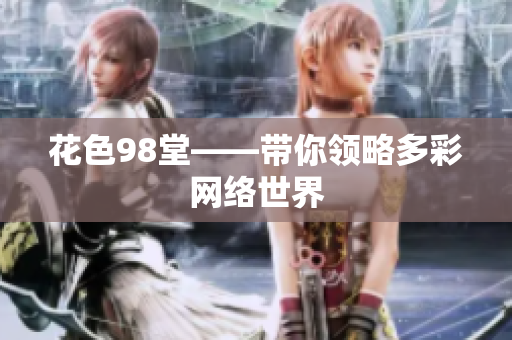 花色98堂——带你领略多彩网络世界