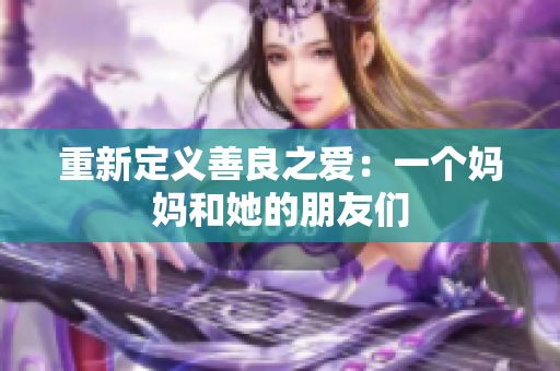 重新定义善良之爱：一个妈妈和她的朋友们