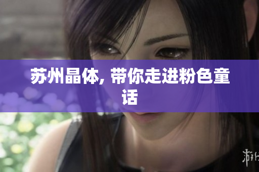 苏州晶体, 带你走进粉色童话