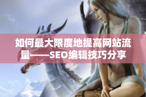 如何最大限度地提高网站流量——SEO编辑技巧分享