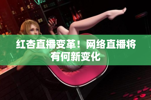 红杏直播变革！网络直播将有何新变化