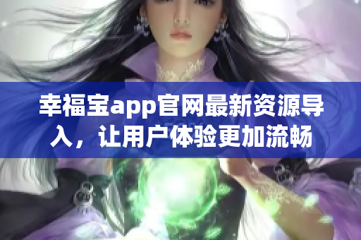 幸福宝app官网最新资源导入，让用户体验更加流畅
