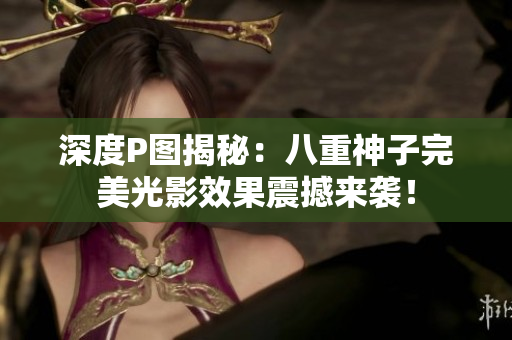 深度P图揭秘：八重神子完美光影效果震撼来袭！