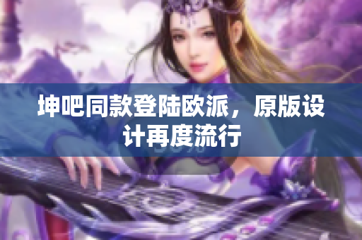 坤吧同款登陆欧派，原版设计再度流行
