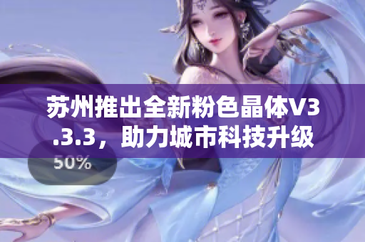 苏州推出全新粉色晶体V3.3.3，助力城市科技升级