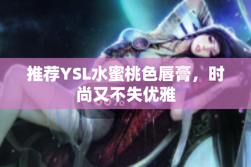 推荐YSL水蜜桃色唇膏，时尚又不失优雅