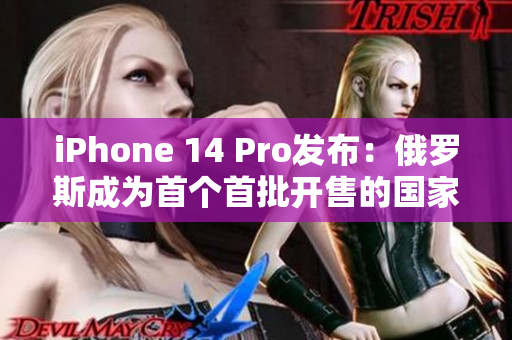 iPhone 14 Pro发布：俄罗斯成为首个首批开售的国家