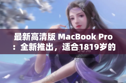 最新高清版 MacBook Pro：全新推出，适合1819岁的你