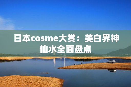 日本cosme大赏：美白界神仙水全面盘点