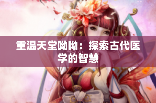 重温天堂呦呦：探索古代医学的智慧