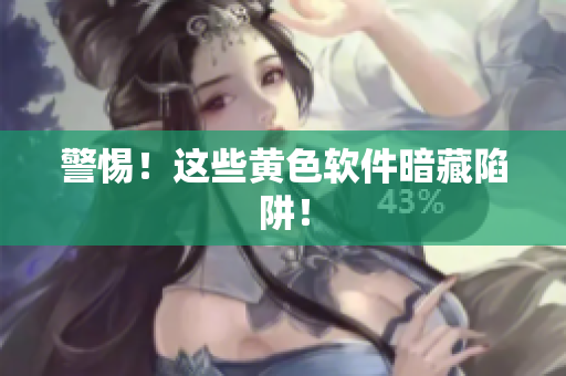 警惕！这些黄色软件暗藏陷阱！