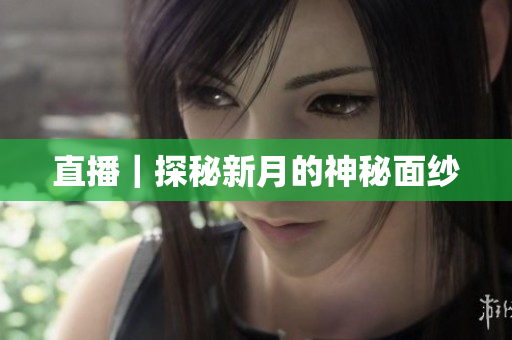 直播｜探秘新月的神秘面纱