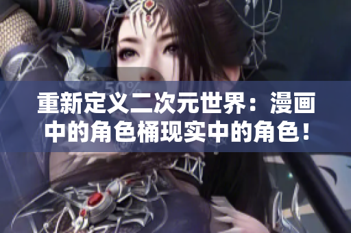 重新定义二次元世界：漫画中的角色桶现实中的角色！