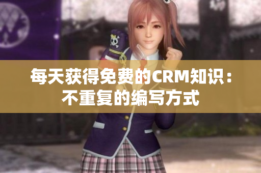 每天获得免费的CRM知识：不重复的编写方式