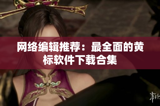 网络编辑推荐：最全面的黄标软件下载合集